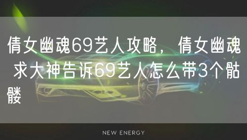 倩女幽魂69艺人攻略，倩女幽魂 求大神告诉69艺人怎么带3个骷髅