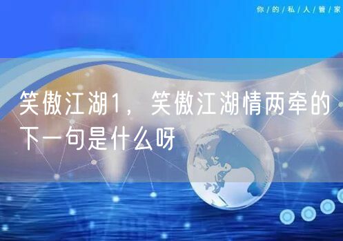 笑傲江湖1，笑傲江湖情两牵的下一句是什么呀
