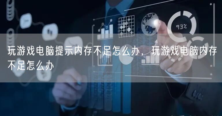 玩游戏电脑提示内存不足怎么办，玩游戏电脑内存不足怎么办