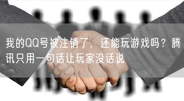 我的QQ号被注销了，还能玩游戏吗？腾讯只用一句话让玩家没话说