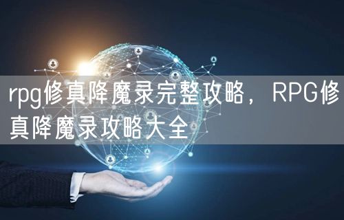 rpg修真降魔录完整攻略，RPG修真降魔录攻略大全