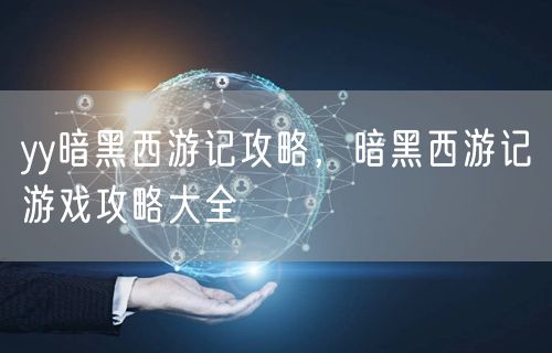 yy暗黑西游记攻略，暗黑西游记游戏攻略大全