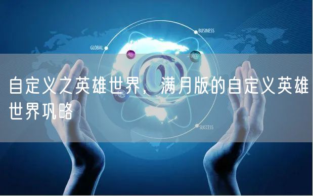 自定义之英雄世界，满月版的自定义英雄世界巩略