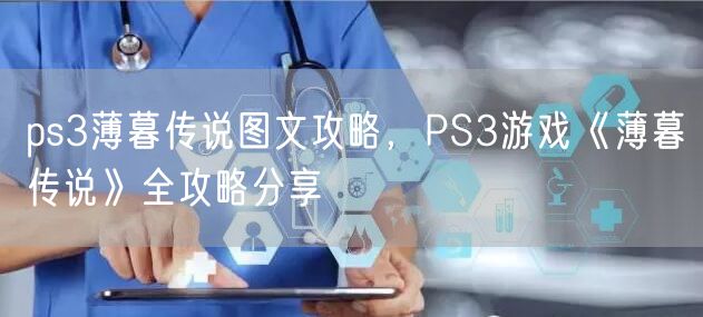 ps3薄暮传说图文攻略，PS3游戏《薄暮传说》全攻略分享