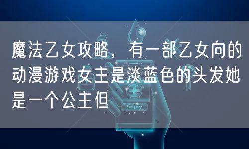 魔法乙女攻略，有一部乙女向的动漫游戏女主是淡蓝色的头发她是一个公主但