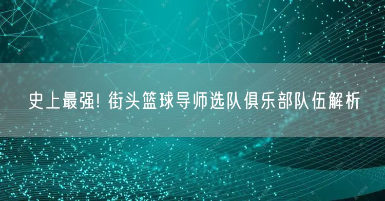 史上最强! 街头篮球导师选队俱乐部队伍解析