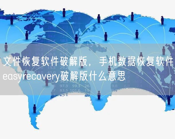 文件恢复软件破解版，手机数据恢复软件easyrecovery破解版什么意思