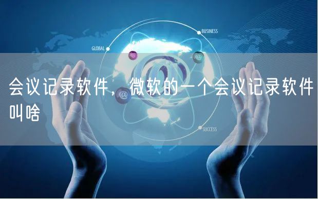 会议记录软件，微软的一个会议记录软件叫啥