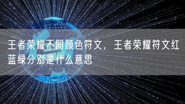 王者荣耀不同颜色符文，王者荣耀符文红蓝绿分别是什么意思