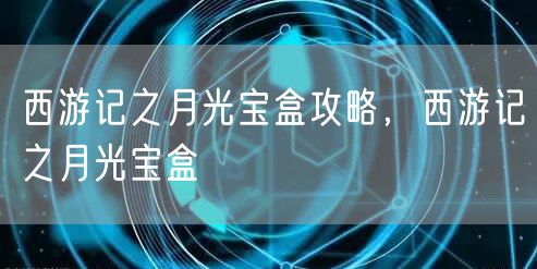 西游记之月光宝盒攻略，西游记之月光宝盒