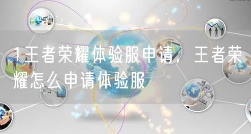 1王者荣耀体验服申请，王者荣耀怎么申请体验服