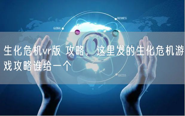 生化危机vr版 攻略，这里发的生化危机游戏攻略谁给一个