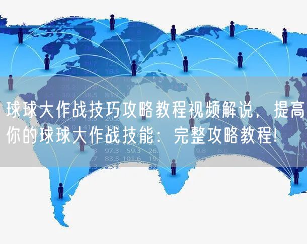 球球大作战技巧攻略教程视频解说，提高你的球球大作战技能：完整攻略教程!