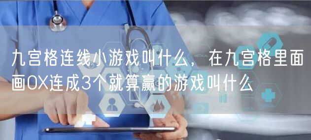 九宫格连线小游戏叫什么，在九宫格里面画OX连成3个就算赢的游戏叫什么