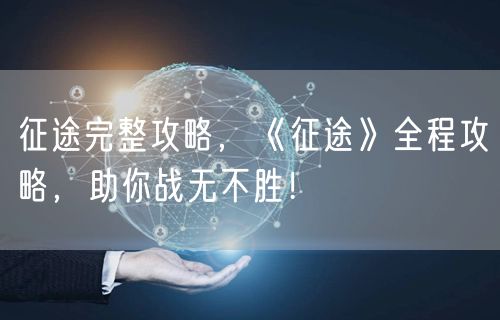 征途完整攻略，《征途》全程攻略，助你战无不胜！