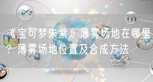 《宝可梦朱紫》薄雾场地在哪里？薄雾场地位置及合成方法