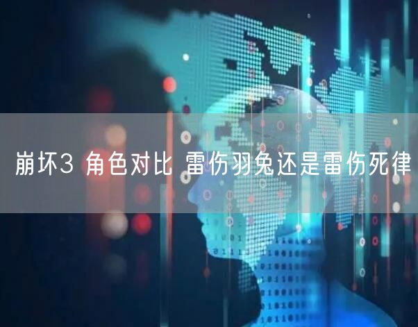 崩坏3 角色对比 雷伤羽兔还是雷伤死律