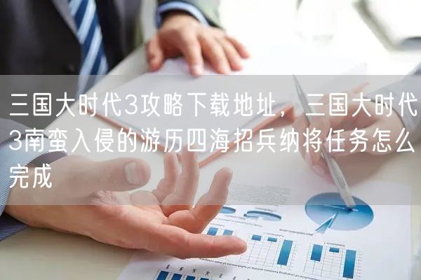 三国大时代3攻略下载地址，三国大时代3南蛮入侵的游历四海招兵纳将任务怎么完成