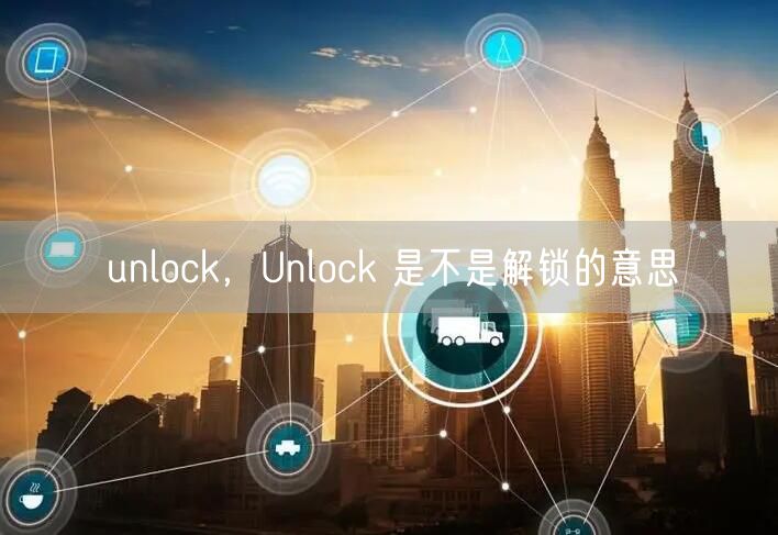 unlock，Unlock 是不是解锁的意思