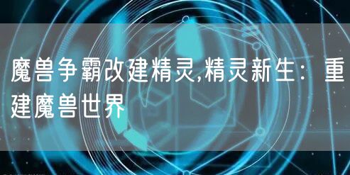 魔兽争霸改建精灵,精灵新生：重建魔兽世界