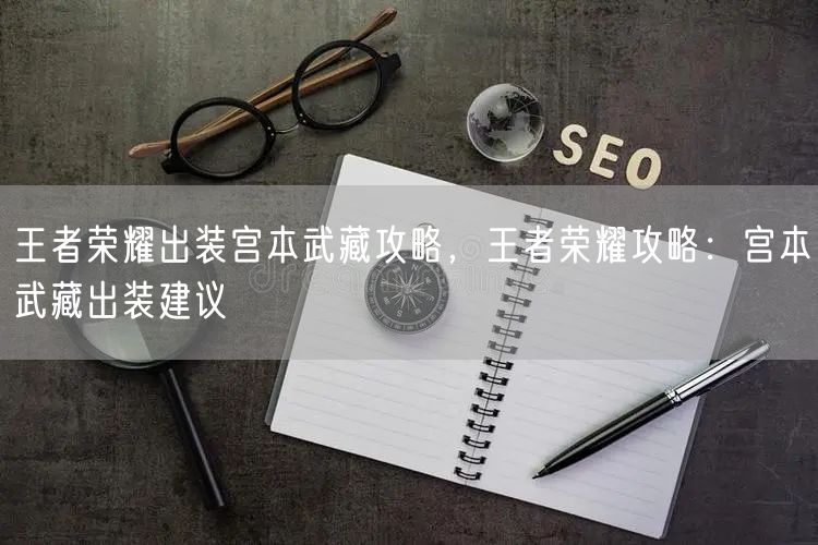 王者荣耀出装宫本武藏攻略，王者荣耀攻略：宫本武藏出装建议