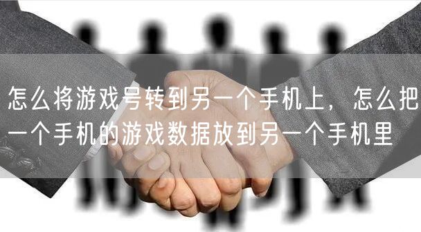 怎么将游戏号转到另一个手机上，怎么把一个手机的游戏数据放到另一个手机里