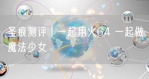 圣痕测评丨一起用火G4 一起做魔法少女