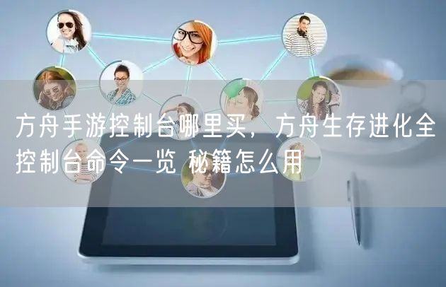 方舟手游控制台哪里买，方舟生存进化全控制台命令一览 秘籍怎么用