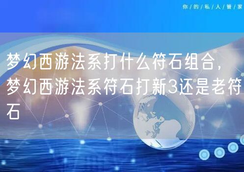 梦幻西游法系打什么符石组合，梦幻西游法系符石打新3还是老符石