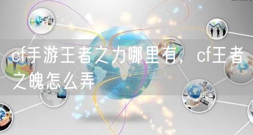 cf手游王者之力哪里有，cf王者之魄怎么弄
