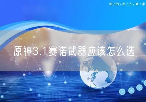 原神3.1赛诺武器应该怎么选