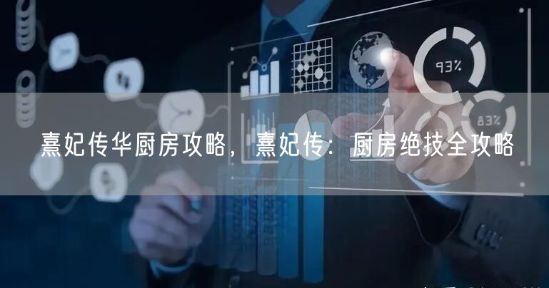 熹妃传华厨房攻略，熹妃传：厨房绝技全攻略