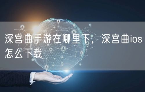 深宫曲手游在哪里下，深宫曲ios怎么下载