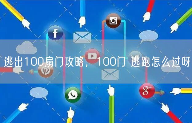 逃出100扇门攻略，100门 逃跑怎么过呀