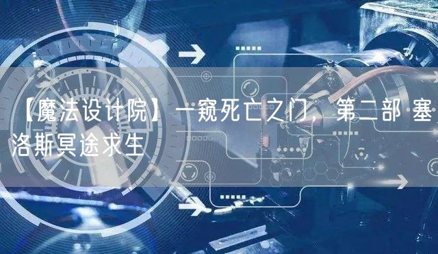 【魔法设计院】一窥死亡之门，第二部 塞洛斯冥途求生