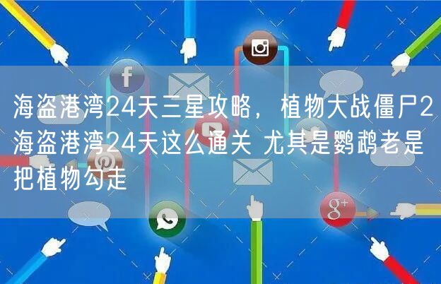 海盗港湾24天三星攻略，植物大战僵尸2海盗港湾24天这么通关 尤其是鹦鹉老是把植物勾走
