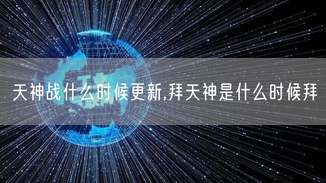 天神战什么时候更新,拜天神是什么时候拜