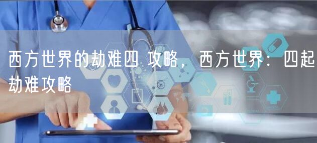 西方世界的劫难四 攻略，西方世界：四起劫难攻略