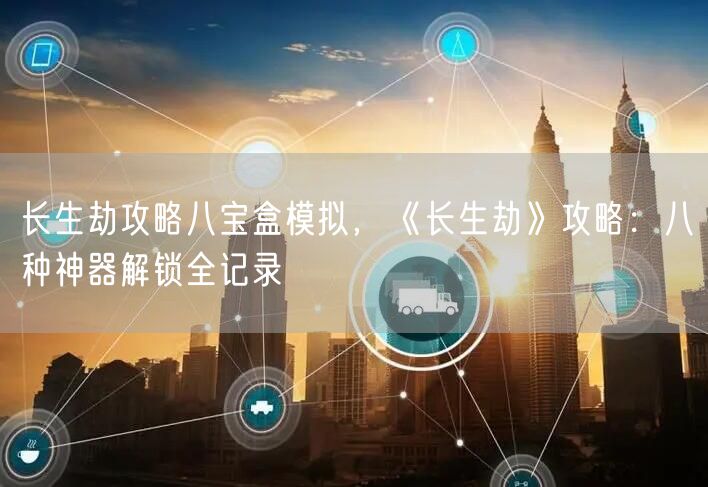 长生劫攻略八宝盒模拟，《长生劫》攻略：八种神器解锁全记录