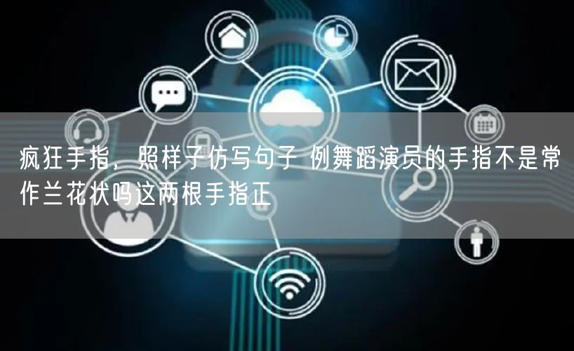疯狂手指，照样子仿写句子 例舞蹈演员的手指不是常作兰花状吗这两根手指正