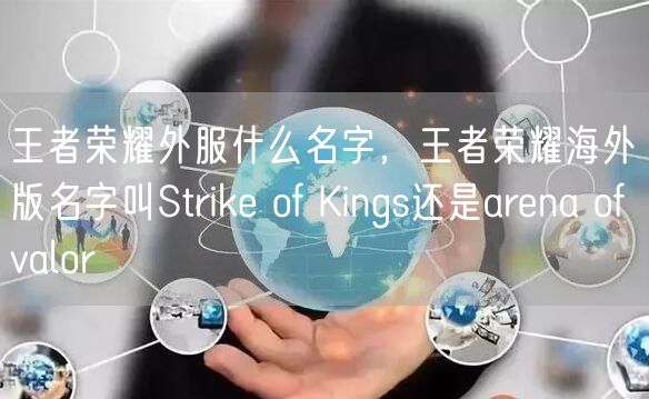 王者荣耀外服什么名字，王者荣耀海外版名字叫Strike of Kings还是arena of valor