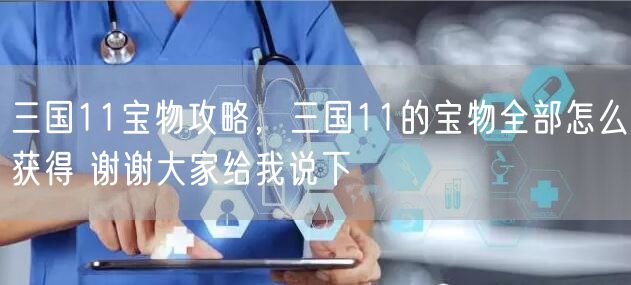 三国11宝物攻略，三国11的宝物全部怎么获得 谢谢大家给我说下