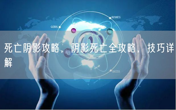 死亡阴影攻略，阴影死亡全攻略，技巧详解