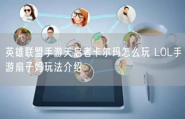 英雄联盟手游天启者卡尔玛怎么玩 LOL手游扇子妈玩法介绍