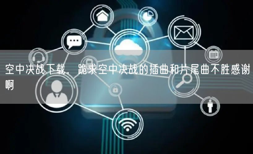空中决战下载，跪求空中决战的插曲和片尾曲不胜感谢啊