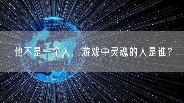 他不是一个人，游戏中灵魂的人是谁？