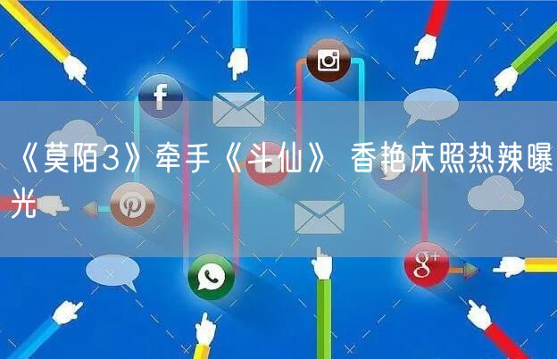 《莫陌3》牵手《斗仙》 香艳床照热辣曝光