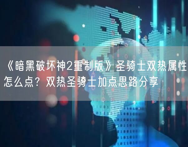 《暗黑破坏神2重制版》圣骑士双热属性怎么点？双热圣骑士加点思路分享