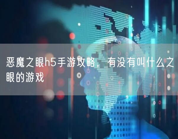 恶魔之眼h5手游攻略，有没有叫什么之眼的游戏