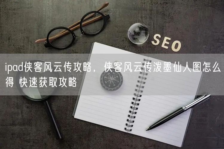 ipad侠客风云传攻略，侠客风云传泼墨仙人图怎么得 快速获取攻略